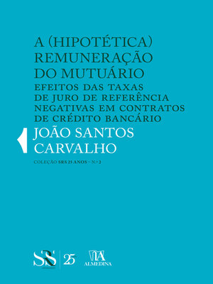 cover image of A (Hipotética) Remuneração do Mutuário--Efeitos das Taxas de Juro de Referência Negativas em Contratos de Crédito Bancário
